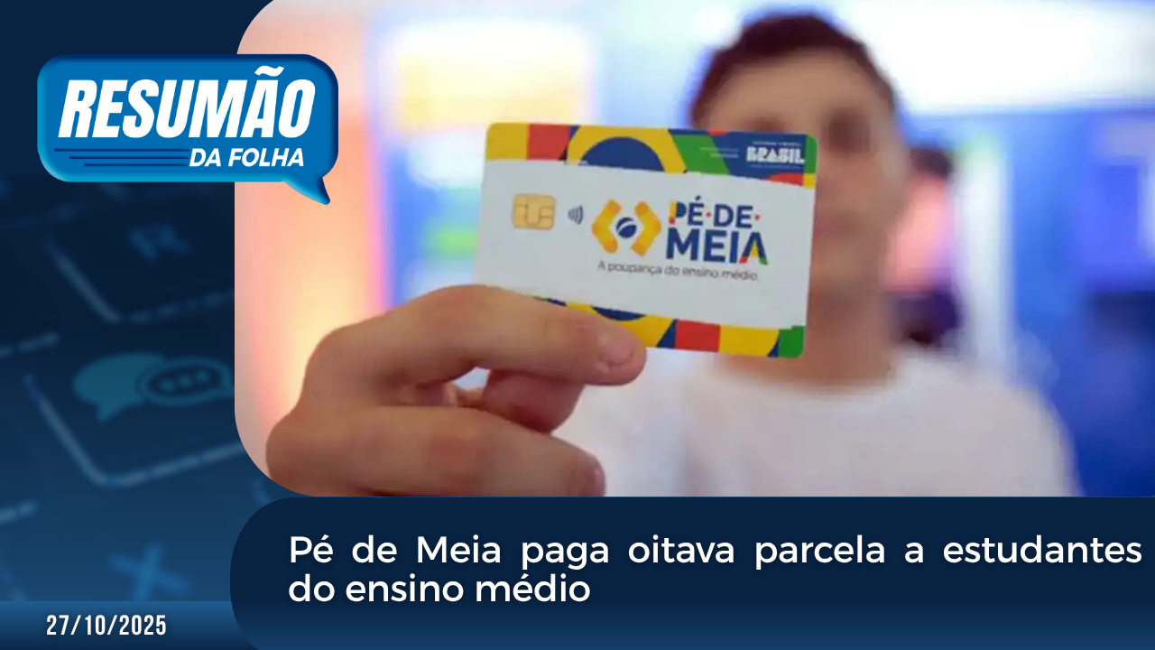 Resumão da Folha: Pé de Meia paga oitava parcela a estudantes do ensino médio